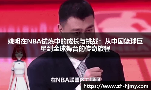姚明在NBA试炼中的成长与挑战：从中国篮球巨星到全球舞台的传奇旅程