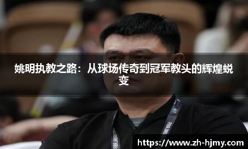 姚明执教之路：从球场传奇到冠军教头的辉煌蜕变