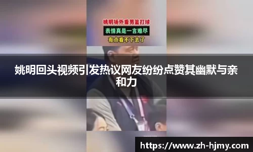 姚明回头视频引发热议网友纷纷点赞其幽默与亲和力