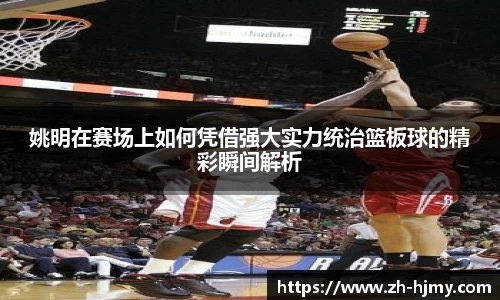 姚明在赛场上如何凭借强大实力统治篮板球的精彩瞬间解析