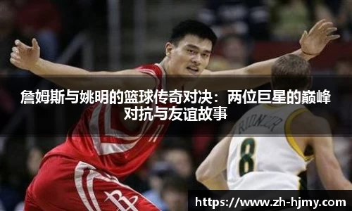 詹姆斯与姚明的篮球传奇对决：两位巨星的巅峰对抗与友谊故事
